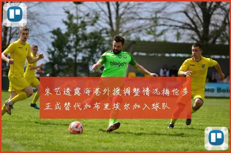 朱艺透露海港外援调整情况梅伦多正式替代加布里埃尔加入球队