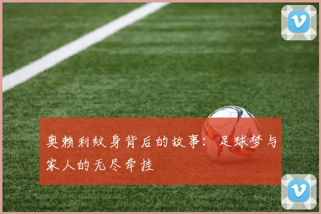 奥赖利纹身背后的故事：足球梦与家人的无尽牵挂