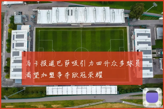 马卡报道巴萨吸引力回升众多球员渴望加盟争夺欧冠荣耀