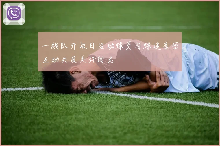 一线队开放日活动球员与球迷亲密互动共度美好时光