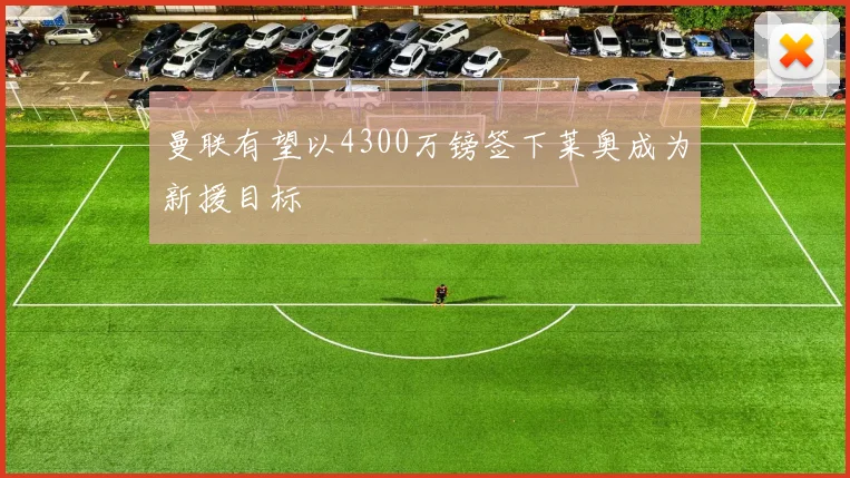 曼联有望以4300万镑签下莱奥成为新援目标