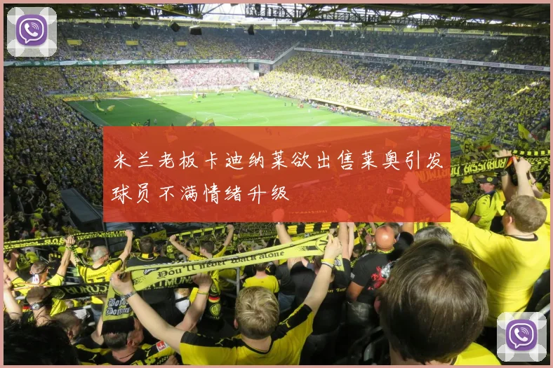 米兰老板卡迪纳莱欲出售莱奥引发球员不满情绪升级