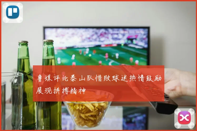 鲁媒评论泰山队惜败球迷热情鼓励展现拼搏精神