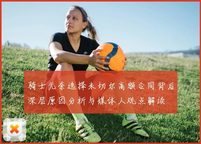 骑士无奈选择米切尔高额合同背后深层原因分析与媒体人观点解读