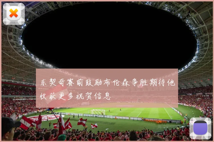 东契奇赛前鼓励布伦森争胜期待他收获更多祝贺信息