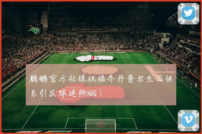 鹈鹕官方社媒祝福乔丹普尔生日快乐引发球迷热议