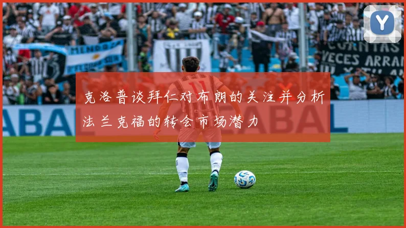 克洛普谈拜仁对布朗的关注并分析法兰克福的转会市场潜力