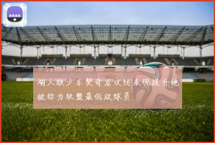 湖人缺少东契奇后攻防表现提升他被称为联盟最低效球员