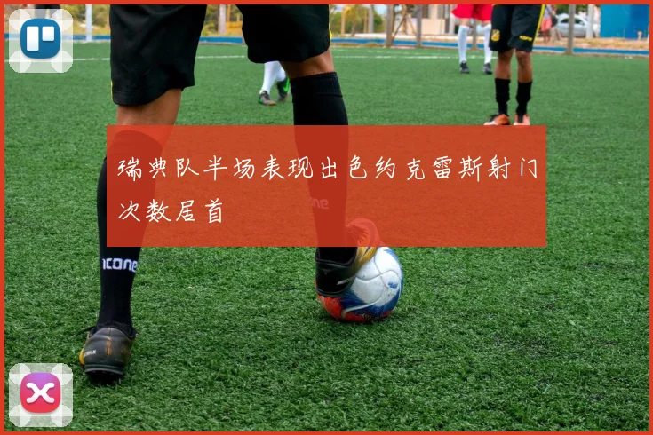 瑞典队半场表现出色约克雷斯射门次数居首