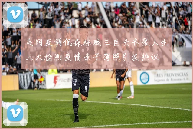 美网友调侃森林狼三巨头齐聚人生三大检测疫情亲子驾照引发热议
